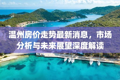 温州房价走势最新消息，市场分析与未来展望深度解读