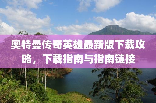 奥特曼传奇英雄最新版下载攻略，下载指南与指南链接