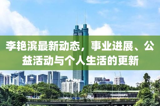 李艳滨最新动态，事业进展、公益活动与个人生活的更新