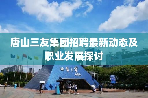 唐山三友集团招聘最新动态及职业发展探讨