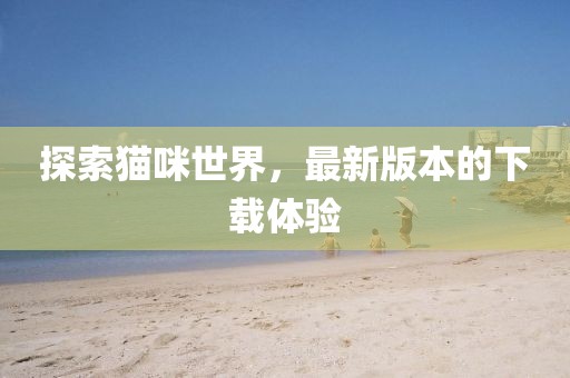 探索猫咪世界，最新版本的下载体验
