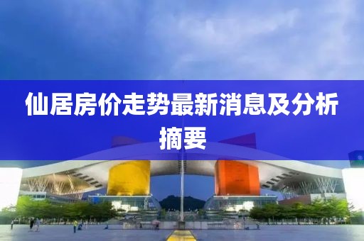 仙居房价走势最新消息及分析摘要