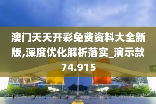 澳门天天开彩免费资料大全新版,深度优化解析落实_演示款74.915