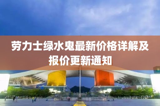 劳力士绿水鬼最新价格详解及报价更新通知
