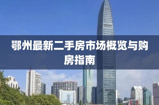 鄂州最新二手房市场概览与购房指南