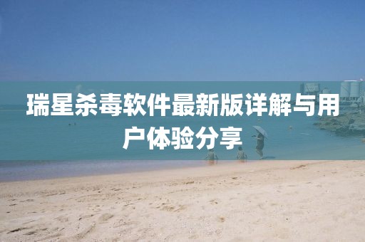 瑞星杀毒软件最新版详解与用户体验分享