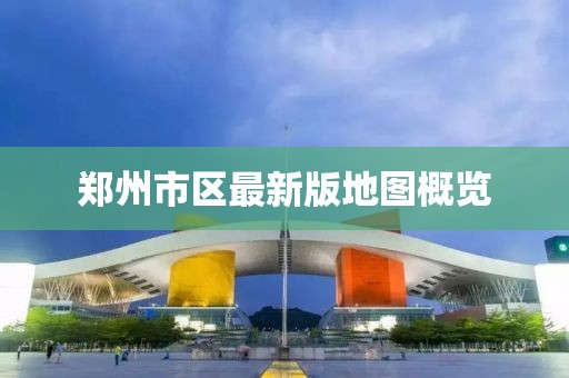 郑州市区最新版地图概览
