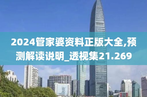 2024管家婆资料正版大全,预测解读说明_透视集21.269