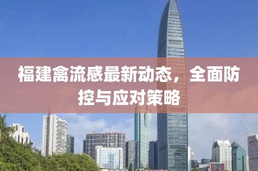 福建禽流感最新动态，全面防控与应对策略