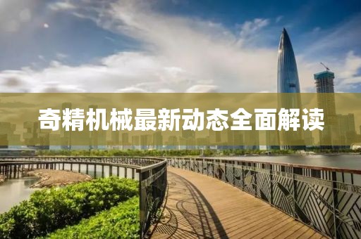 奇精机械最新动态全面解读
