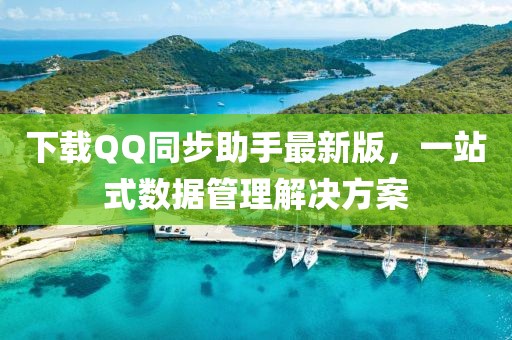 下载QQ同步助手最新版，一站式数据管理解决方案