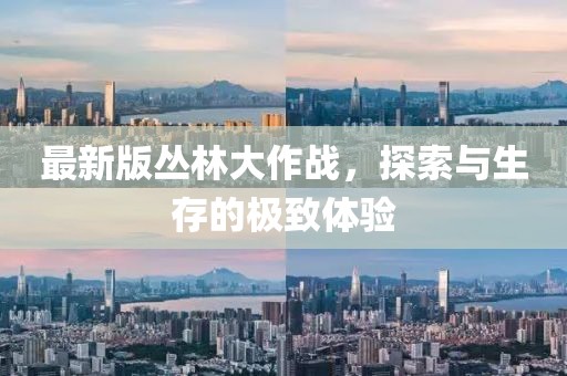 最新版丛林大作战，探索与生存的极致体验