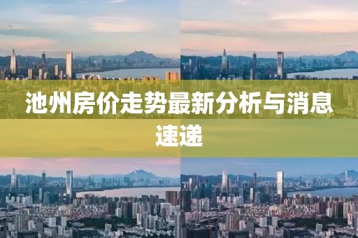 池州房价走势最新分析与消息速递