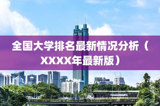 全国大学排名最新情况分析（XXXX年最新版）