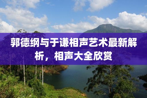 郭德纲与于谦相声艺术最新解析，相声大全欣赏