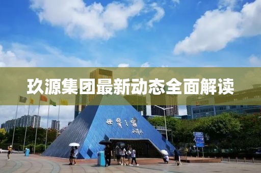 玖源集团最新动态全面解读