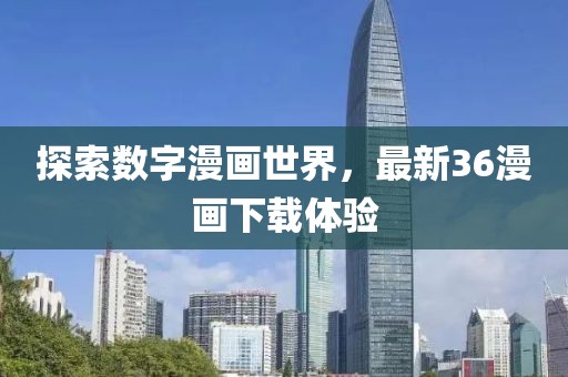 探索数字漫画世界，最新36漫画下载体验