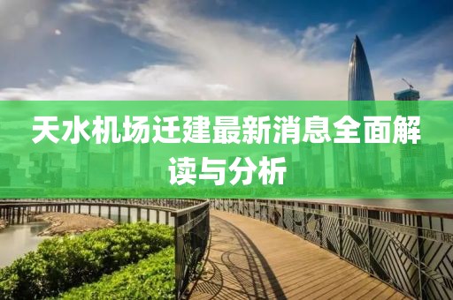天水机场迁建最新消息全面解读与分析