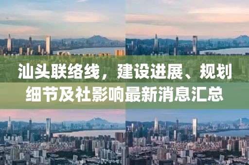 汕头联络线，建设进展、规划细节及社影响最新消息汇总