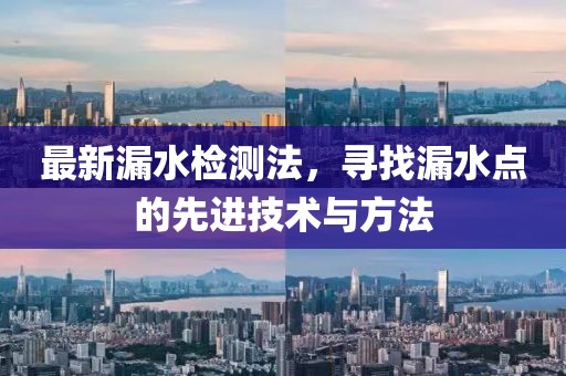 最新漏水检测法，寻找漏水点的先进技术与方法
