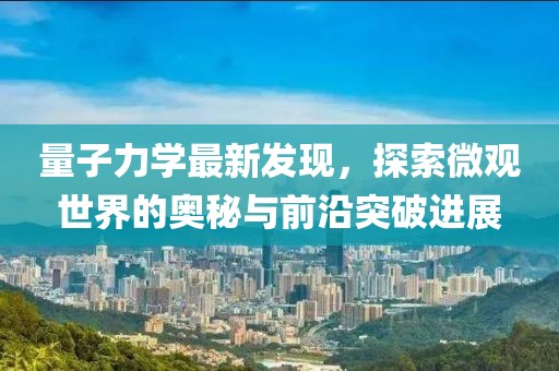 量子力学最新发现，探索微观世界的奥秘与前沿突破进展