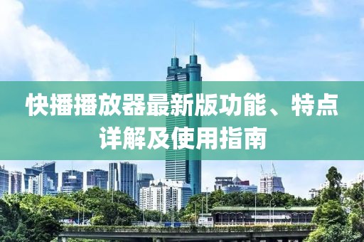 快播播放器最新版功能、特点详解及使用指南