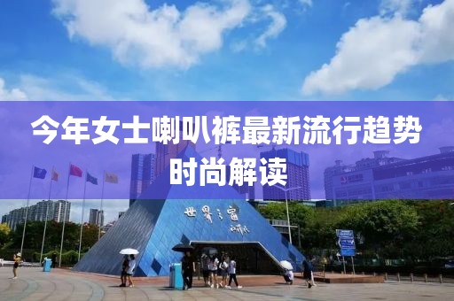 今年女士喇叭裤最新流行趋势时尚解读