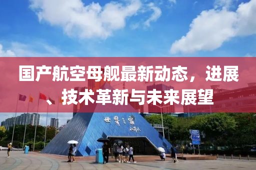 国产航空母舰最新动态，进展、技术革新与未来展望