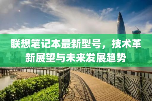 联想笔记本最新型号，技术革新展望与未来发展趋势