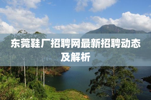 东莞鞋厂招聘网最新招聘动态及解析