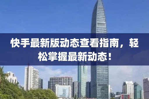 快手最新版动态查看指南，轻松掌握最新动态！