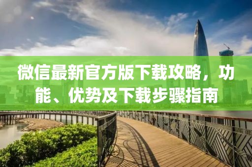微信最新官方版下载攻略，功能、优势及下载步骤指南