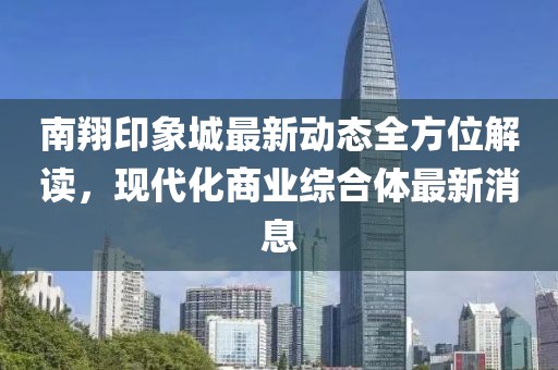 南翔印象城最新动态全方位解读，现代化商业综合体最新消息
