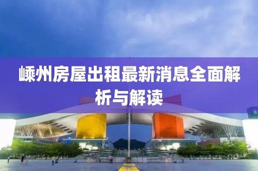 嵊州房屋出租最新消息全面解析与解读