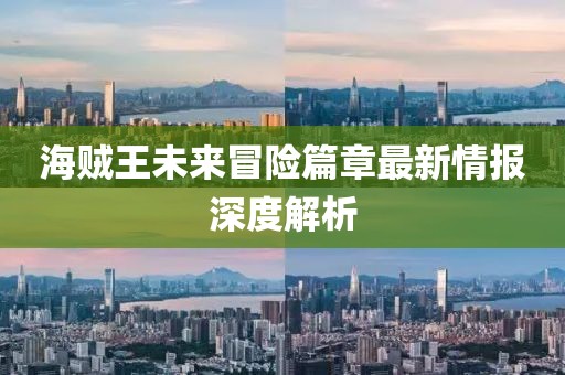 海贼王未来冒险篇章最新情报深度解析