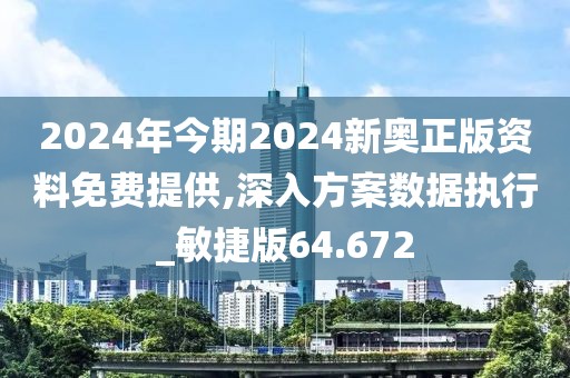 2024年今期2024新奥正版资料免费提供,深入方案数据执行_敏捷版64.672