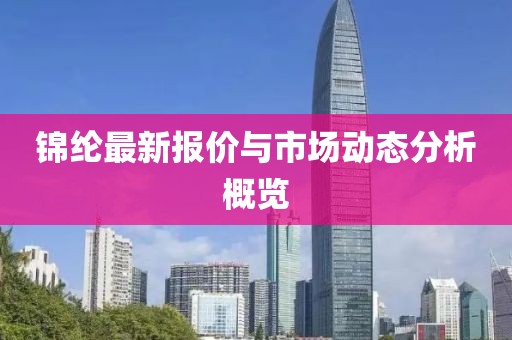 锦纶最新报价与市场动态分析概览