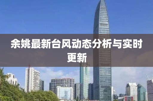 余姚最新台风动态分析与实时更新