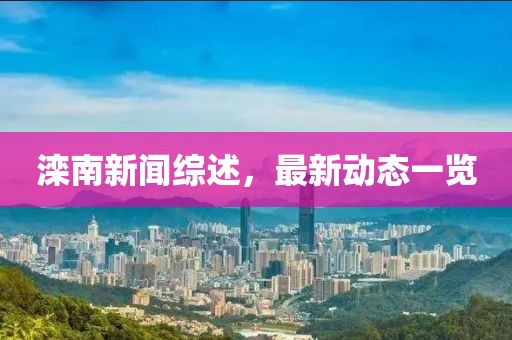 滦南新闻综述，最新动态一览