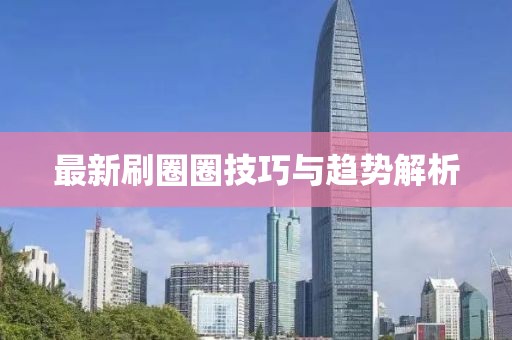 最新刷圈圈技巧与趋势解析