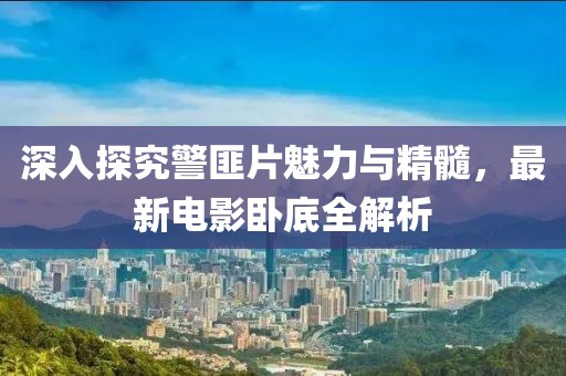 深入探究警匪片魅力与精髓，最新电影卧底全解析