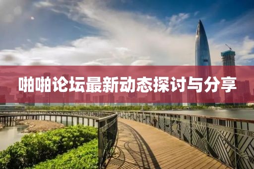 啪啪论坛最新动态探讨与分享