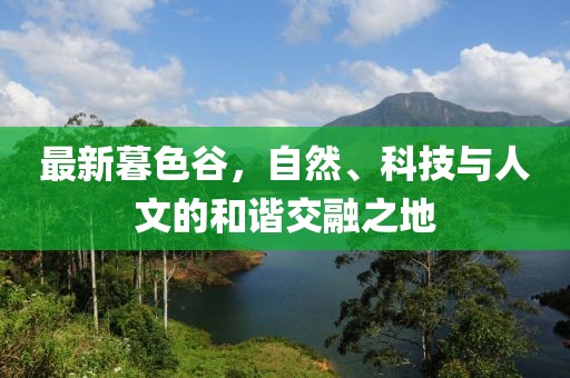 最新暮色谷，自然、科技与人文的和谐交融之地