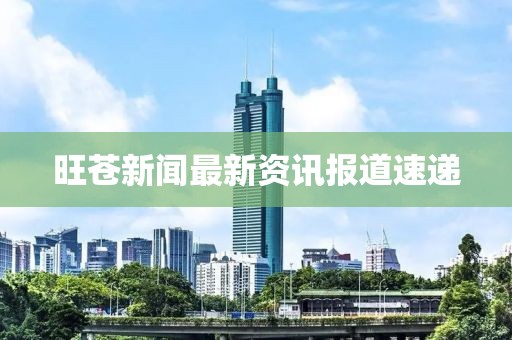 旺苍新闻最新资讯报道速递