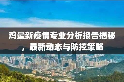 鸡最新疫情专业分析报告揭秘，最新动态与防控策略