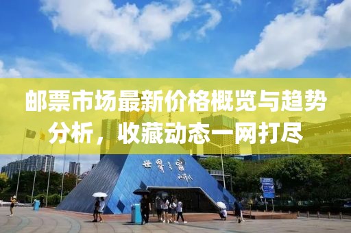 邮票市场最新价格概览与趋势分析，收藏动态一网打尽