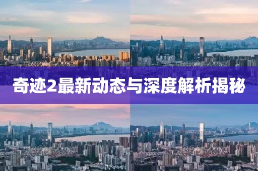 奇迹2最新动态与深度解析揭秘
