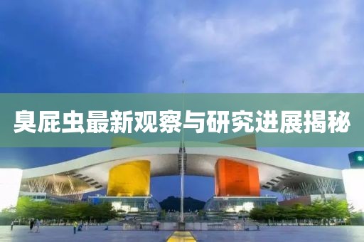 臭屁虫最新观察与研究进展揭秘