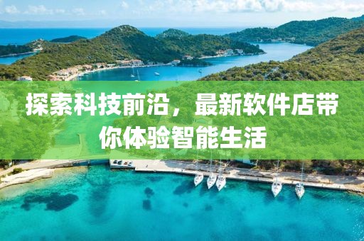 探索科技前沿，最新软件店带你体验智能生活