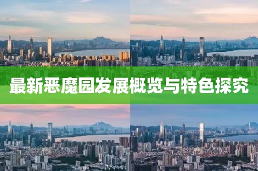最新恶魔园发展概览与特色探究